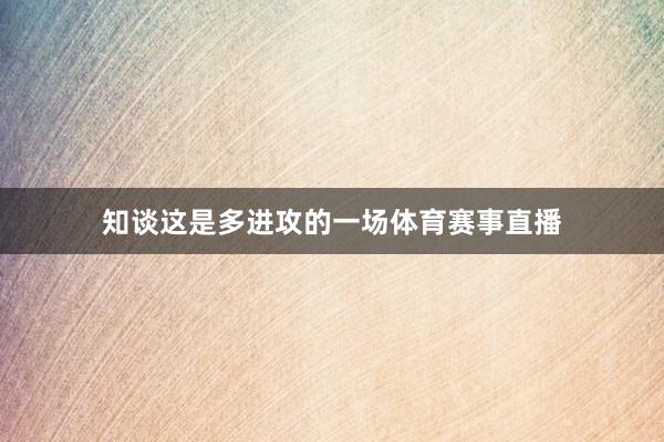 知谈这是多进攻的一场体育赛事直播