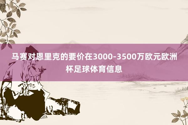 马赛对恩里克的要价在3000-3500万欧元欧洲杯足球体育信息