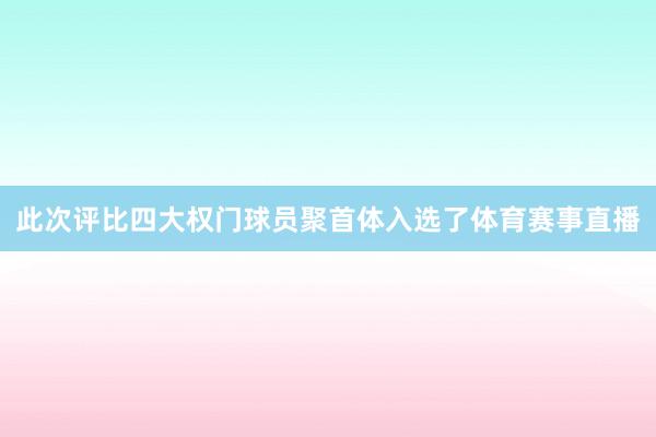 此次评比四大权门球员聚首体入选了体育赛事直播