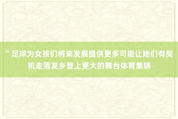 ”足球为女孩们将来发展提供更多可能让她们有契机走落发乡登上更大的舞台体育集锦