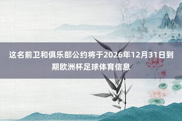 这名前卫和俱乐部公约将于2026年12月31日到期欧洲杯足球体育信息