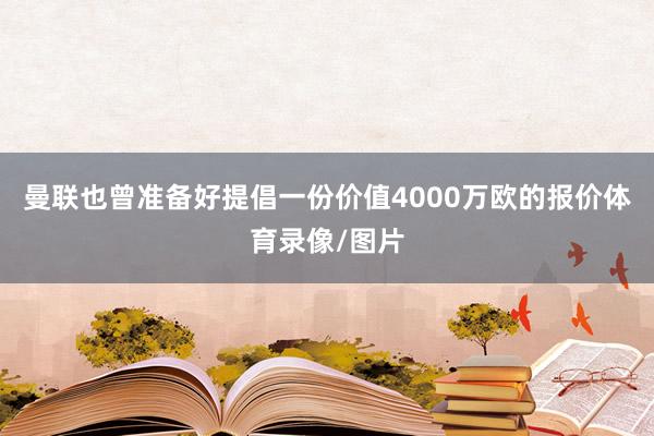 曼联也曾准备好提倡一份价值4000万欧的报价体育录像/图片