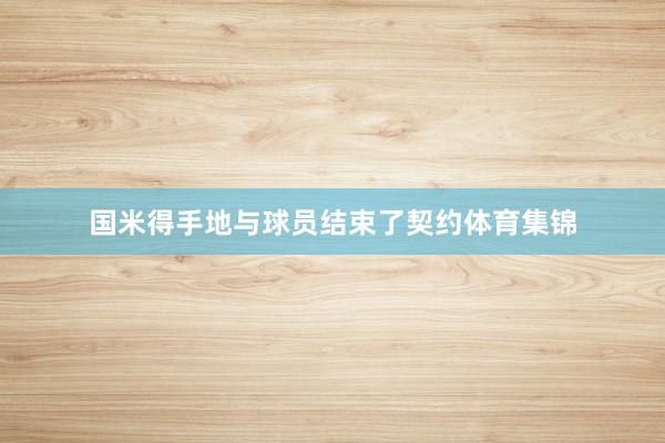 国米得手地与球员结束了契约体育集锦