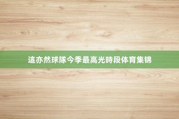 這亦然球隊今季最高光時段体育集锦