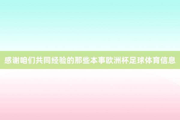 感谢咱们共同经验的那些本事欧洲杯足球体育信息