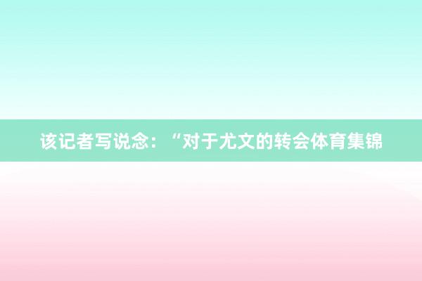该记者写说念：“对于尤文的转会体育集锦