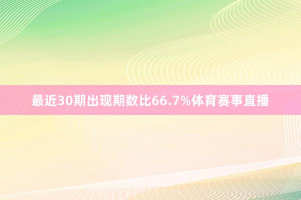 最近30期出现期数比66.7%体育赛事直播