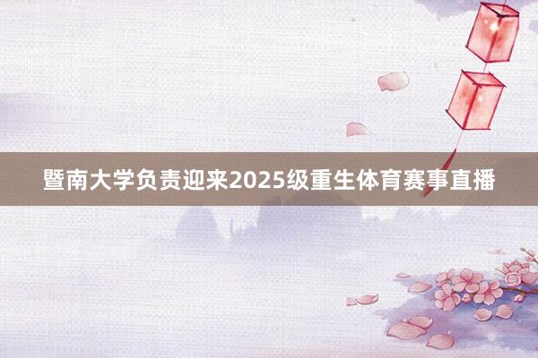 暨南大学负责迎来2025级重生体育赛事直播