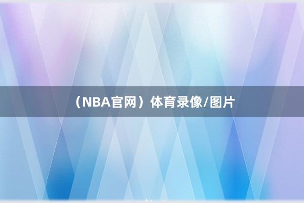 （NBA官网）体育录像/图片