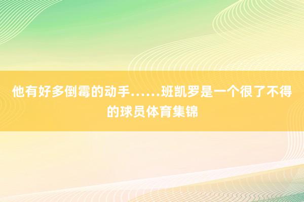 他有好多倒霉的动手……班凯罗是一个很了不得的球员体育集锦