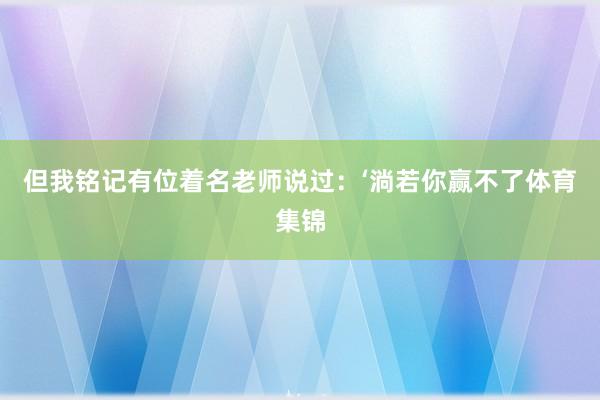 但我铭记有位着名老师说过:‘淌若你赢不了体育集锦