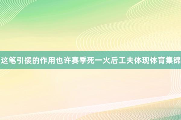 这笔引援的作用也许赛季死一火后工夫体现体育集锦