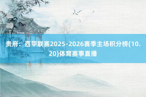 贵府：西甲联赛2025-2026赛季主场积分榜(10.20)体育赛事直播