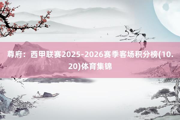 尊府：西甲联赛2025-2026赛季客场积分榜(10.20)体育集锦