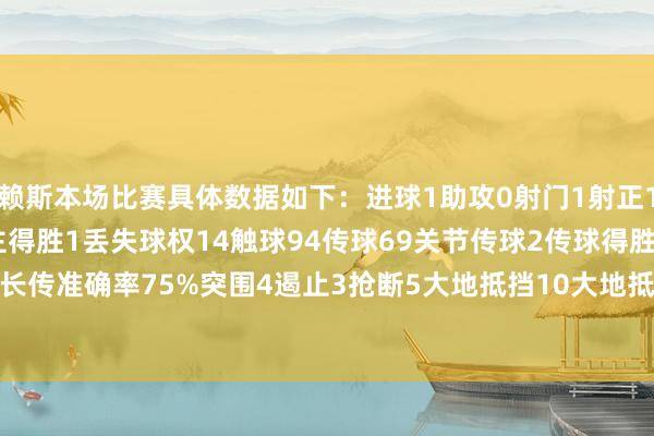 赖斯本场比赛具体数据如下：进球1助攻0射门1射正1过东说念主2过东说念主得胜1丢失球权14触球94传球69关节传球2传球得胜率91.3%传中6长传4长传准确率75%突围4遏止3抢断5大地抵挡10大地抵挡得胜6争顶4争顶得胜3犯规2被过1    体育集锦