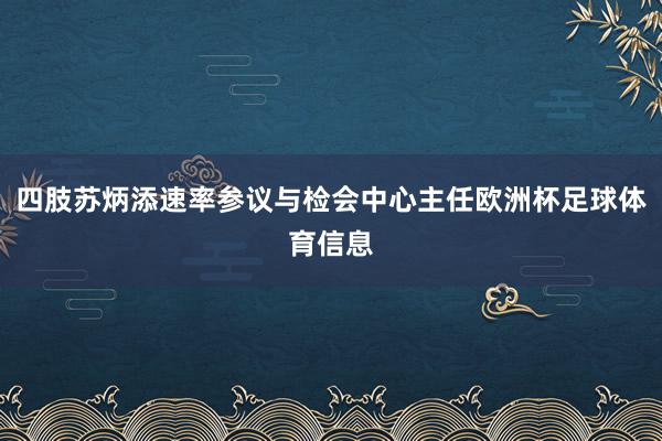 四肢苏炳添速率参议与检会中心主任欧洲杯足球体育信息