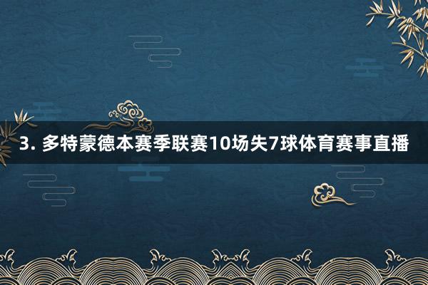 3. 多特蒙德本赛季联赛10场失7球体育赛事直播