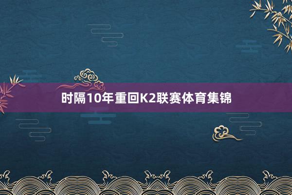 时隔10年重回K2联赛体育集锦