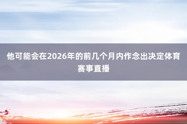 他可能会在2026年的前几个月内作念出决定体育赛事直播