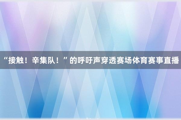 “接触！辛集队！”的呼吁声穿透赛场体育赛事直播