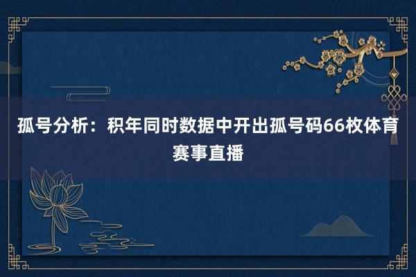 孤号分析：积年同时数据中开出孤号码66枚体育赛事直播