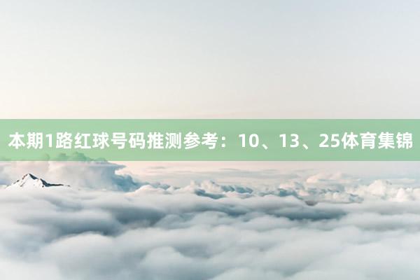 本期1路红球号码推测参考：10、13、25体育集锦