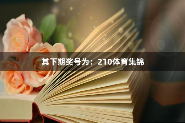 其下期奖号为：210体育集锦