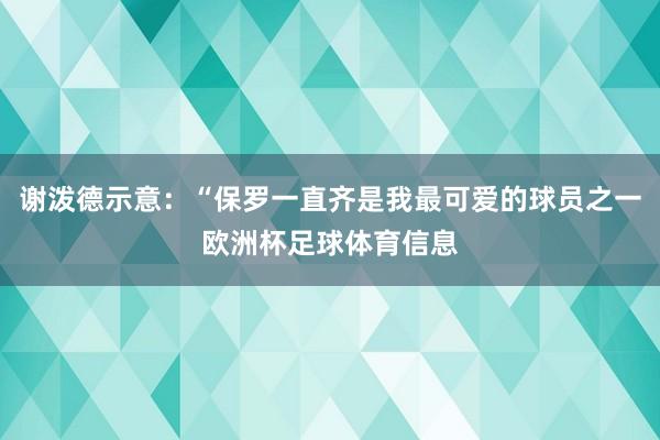 谢泼德示意：“保罗一直齐是我最可爱的球员之一欧洲杯足球体育信息