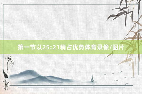 第一节以25:21稍占优势体育录像/图片