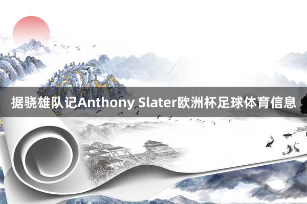 据骁雄队记Anthony Slater欧洲杯足球体育信息