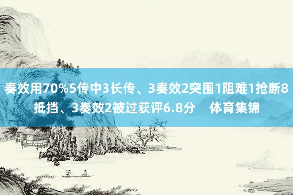 奏效用70%5传中3长传、3奏效2突围1阻难1抢断8抵挡、3奏效2被过获评6.8分    体育集锦