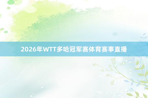 2026年WTT多哈冠军赛体育赛事直播