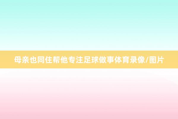 母亲也同住帮他专注足球做事体育录像/图片