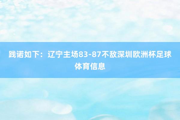 践诺如下：辽宁主场83-87不敌深圳欧洲杯足球体育信息