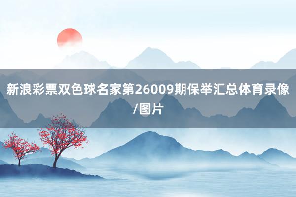 新浪彩票双色球名家第26009期保举汇总体育录像/图片