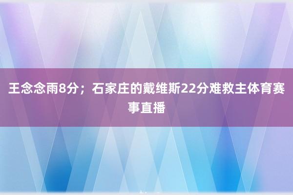 王念念雨8分；石家庄的戴维斯22分难救主体育赛事直播