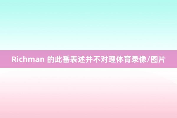 Richman 的此番表述并不对理体育录像/图片