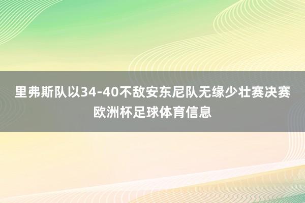 里弗斯队以34-40不敌安东尼队无缘少壮赛决赛欧洲杯足球体育信息