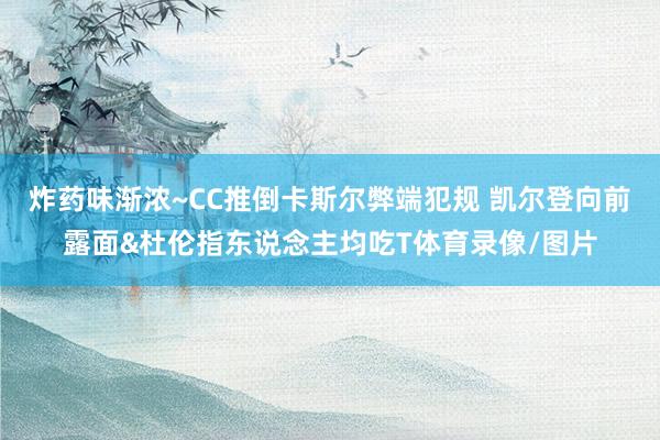 炸药味渐浓~CC推倒卡斯尔弊端犯规 凯尔登向前露面&杜伦指东说念主均吃T体育录像/图片