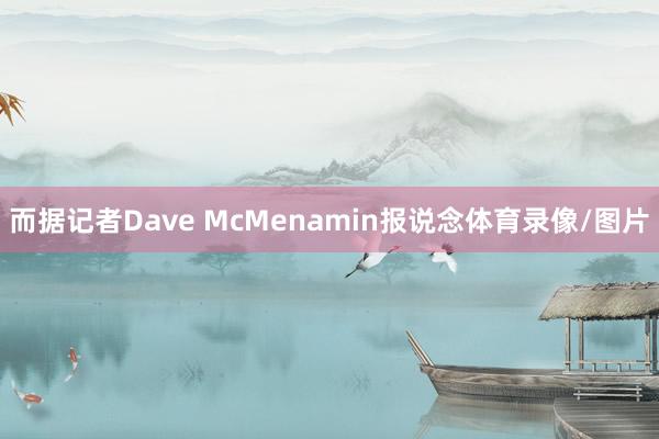 而据记者Dave McMenamin报说念体育录像/图片