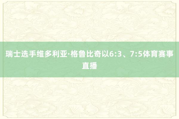 瑞士选手维多利亚·格鲁比奇以6:3、7:5体育赛事直播