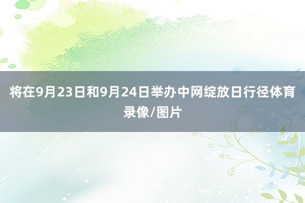 将在9月23日和9月24日举办中网绽放日行径体育录像/图片