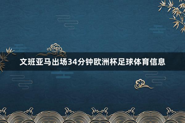 文班亚马出场34分钟欧洲杯足球体育信息