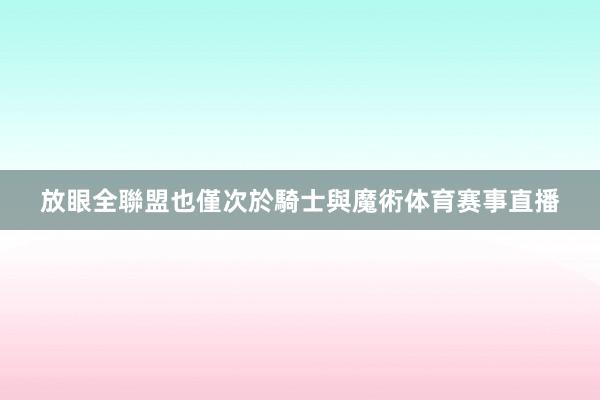 放眼全聯盟也僅次於騎士與魔術体育赛事直播