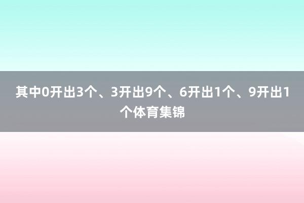 其中0开出3个、3开出9个、6开出1个、9开出1个体育集锦