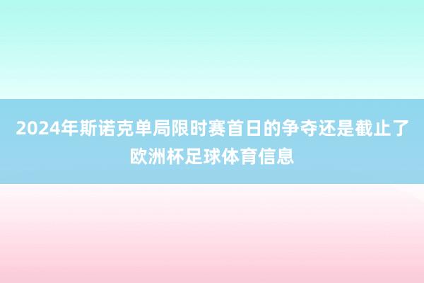 2024年斯诺克单局限时赛首日的争夺还是截止了欧洲杯足球体育信息